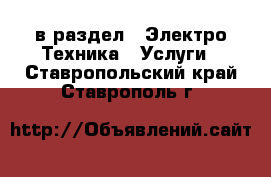  в раздел : Электро-Техника » Услуги . Ставропольский край,Ставрополь г.